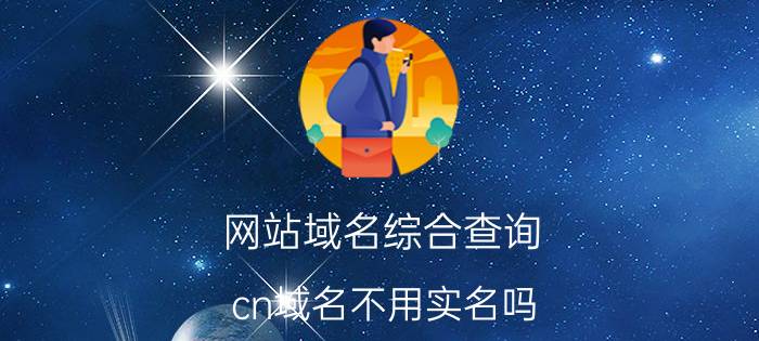 网站域名综合查询 cn域名不用实名吗？cn域名不实名能访问吗？